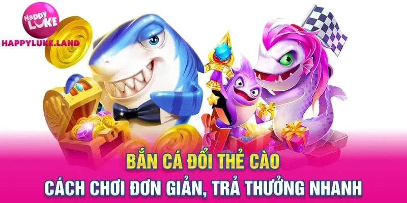 Bắn Cá Đổi Thẻ Cào – Cách Chơi Đơn Giản, Trả Thưởng Nhanh