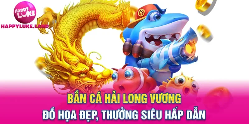 Bắn Cá Hải Long Vương – Đồ Họa Đẹp, Thưởng Siêu Hấp Dẫn